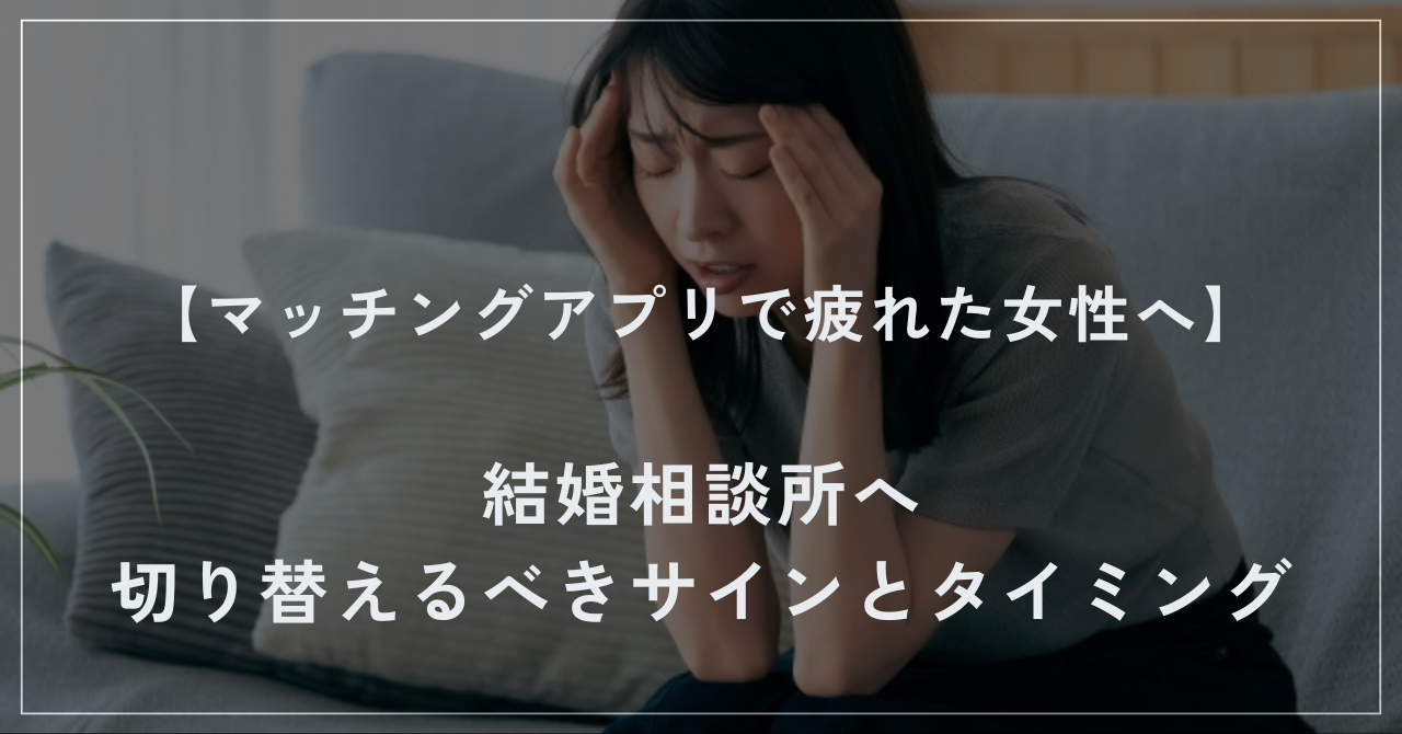 マッチングアプリに疲れた女性へ結婚相談所に切り替えるべきサインとタイミング