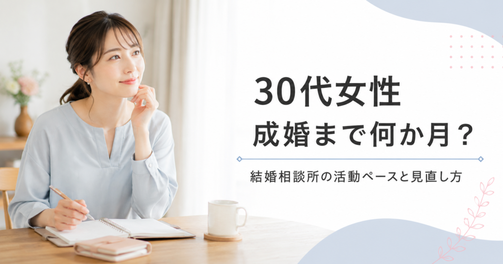 30代女性が結婚相談所で成婚するまでの期間は？活動ペースと後悔しない進め方